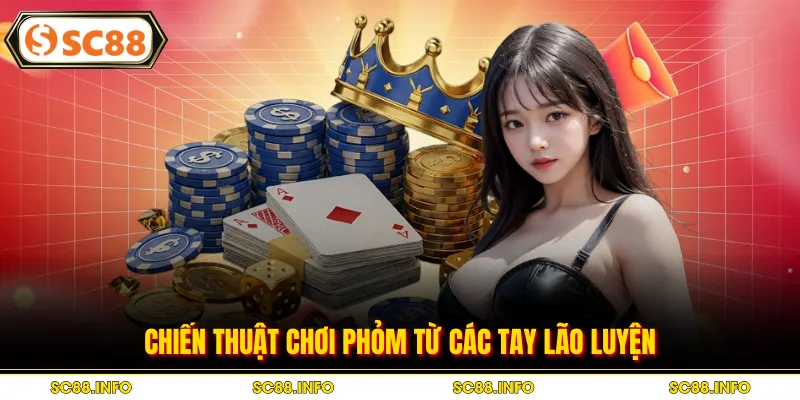 Chiến thuật chơi phỏm từ các tay lão luyện